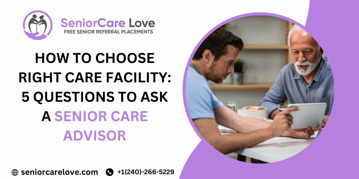 How to Choose Right Care Facility: 5 Questions to Ask a Senior Care Advisor